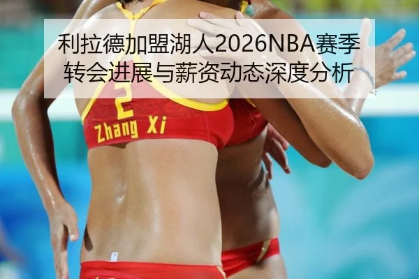 利拉德加盟湖人2026NBA赛季转会进展与薪资动态深度分析