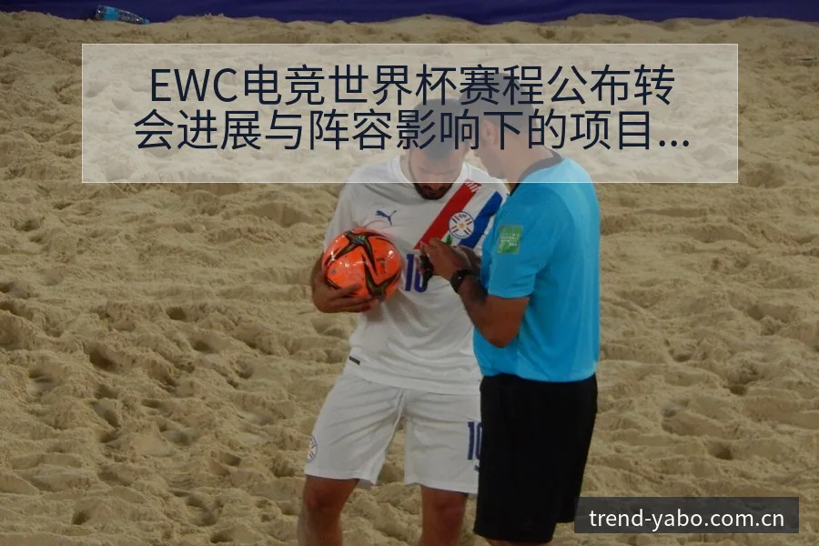 EWC电竞世界杯赛程公布转会进展与阵容影响下的项目格局分 - 亚博官网
