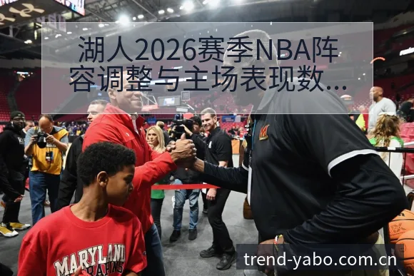 湖人2026赛季NBA阵容调整与主场表现数据对比的签表分 - 亚博官网