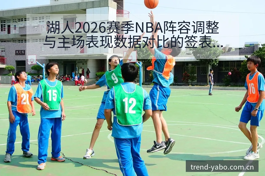湖人2026赛季NBA阵容调整与主场表现数据对比的签表分 - 亚博官网