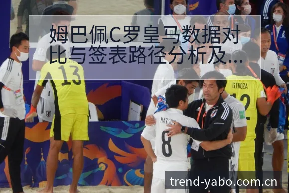 姆巴佩C罗皇马数据对比与签表路径分析及晋级前景解读 - 亚博官网