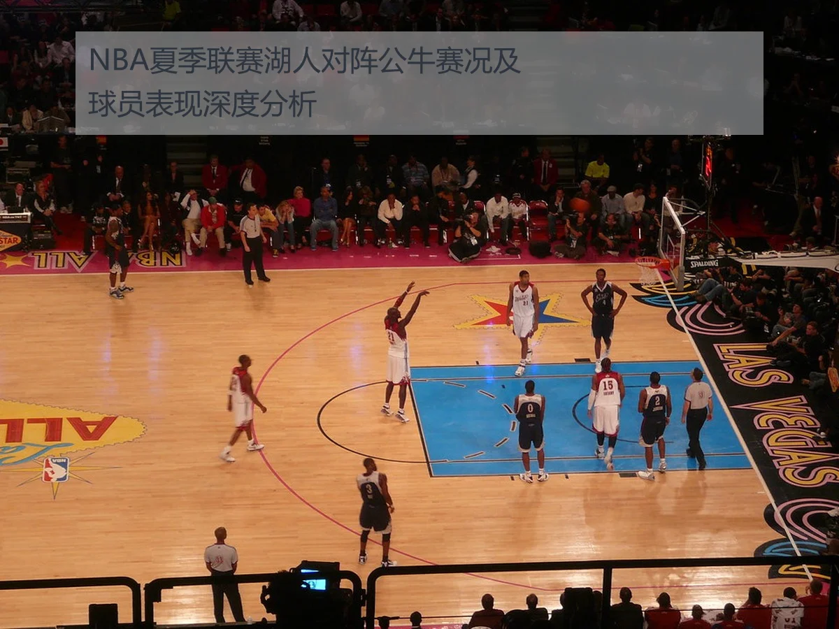 NBA夏季联赛湖人对阵公牛赛况及球员表现深度分析