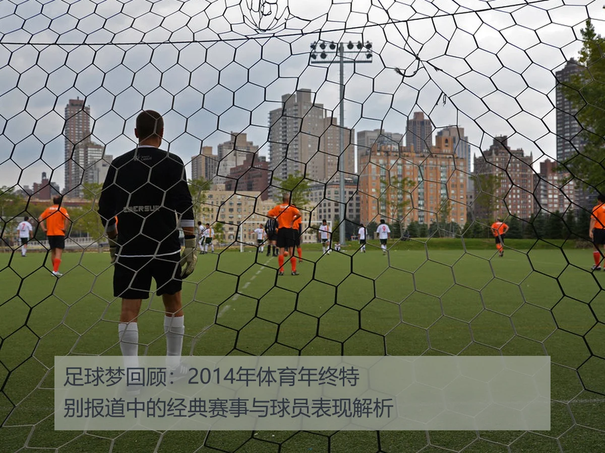 足球梦回顾:2014年体育年终特别报道中的经典赛事与球员表现解析